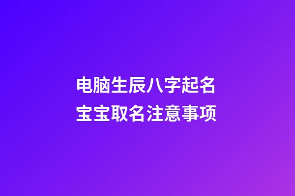 电脑生辰八字起名 宝宝取名注意事项